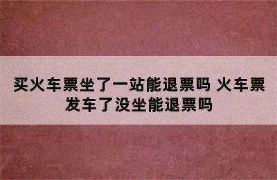 买火车票坐了一站能退票吗 火车票发车了没坐能退票吗